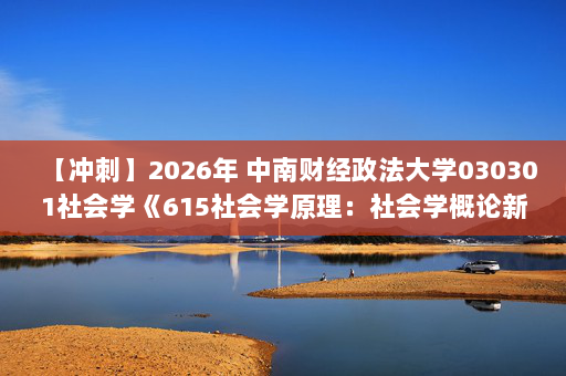 【冲刺】2026年 中南财经政法大学030301社会学《615社会学原理：社会学概论新修》考研冲刺五套卷及参考答案