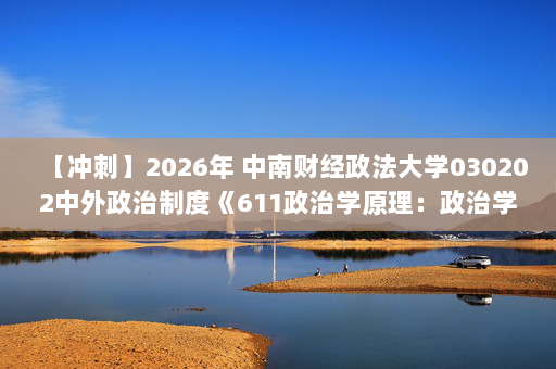 【冲刺】2026年 中南财经政法大学030202中外政治制度《611政治学原理：政治学基础》考研冲刺五套卷及参考答案