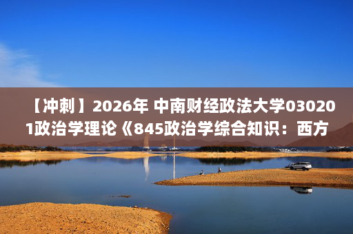 【冲刺】2026年 中南财经政法大学030201政治学理论《845政治学综合知识：西方政治思想史》考研冲刺五套卷及参考答案