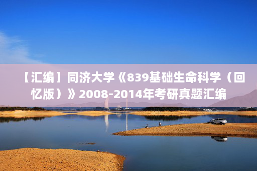 【汇编】同济大学《839基础生命科学（回忆版）》2008-2014年考研真题汇编
