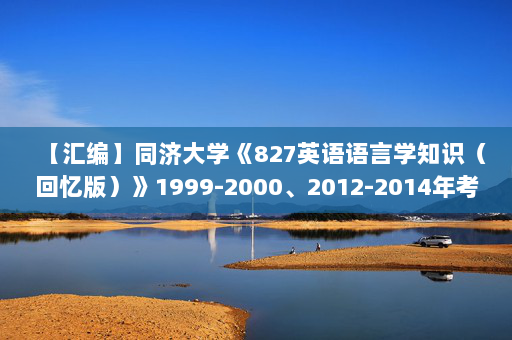 【汇编】同济大学《827英语语言学知识（回忆版）》1999-2000、2012-2014年考研真题汇编