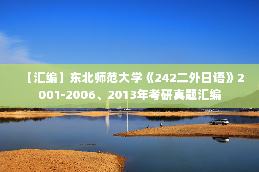 【汇编】东北师范大学《242二外日语》2001-2006、2013年考研真题汇编