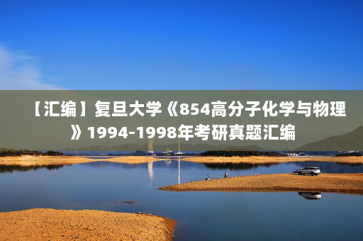 【汇编】复旦大学《854高分子化学与物理》1994-1998年考研真题汇编