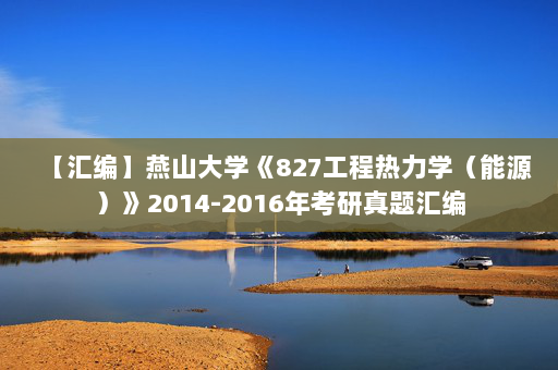 【汇编】燕山大学《827工程热力学（能源）》2014-2016年考研真题汇编
