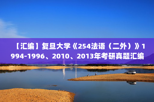 【汇编】复旦大学《254法语（二外）》1994-1996、2010、2013年考研真题汇编