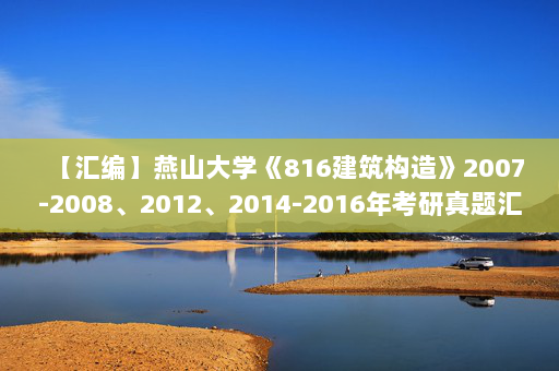【汇编】燕山大学《816建筑构造》2007-2008、2012、2014-2016年考研真题汇编