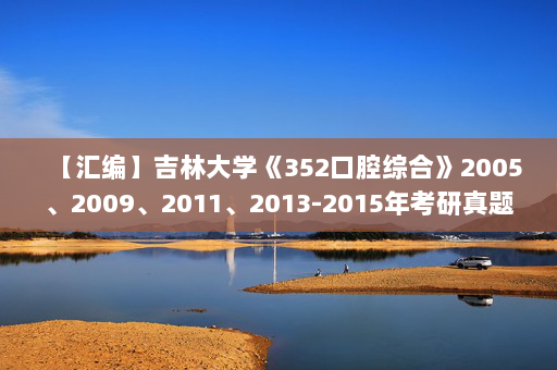 【汇编】吉林大学《352口腔综合》2005、2009、2011、2013-2015年考研真题汇编