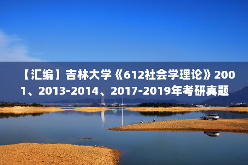 【汇编】吉林大学《612社会学理论》2001、2013-2014、2017-2019年考研真题汇编