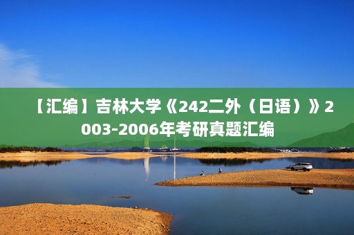 【汇编】吉林大学《242二外（日语）》2003-2006年考研真题汇编