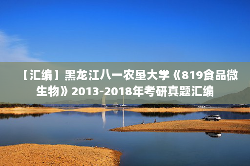 【汇编】黑龙江八一农垦大学《819食品微生物》2013-2018年考研真题汇编