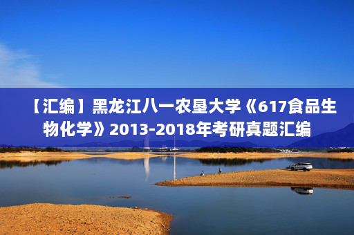 【汇编】黑龙江八一农垦大学《617食品生物化学》2013-2018年考研真题汇编