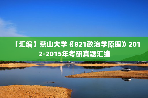 【汇编】燕山大学《821政治学原理》2012-2015年考研真题汇编