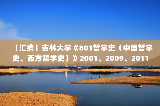 【汇编】吉林大学《801哲学史（中国哲学史、西方哲学史）》2001、2009、2011、2013、2018年考研真题汇编