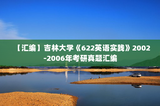 【汇编】吉林大学《622英语实践》2002-2006年考研真题汇编