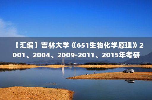 【汇编】吉林大学《651生物化学原理》2001、2004、2009-2011、2015年考研真题汇编