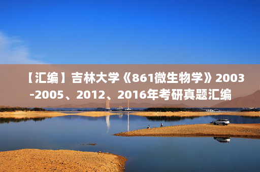 【汇编】吉林大学《861微生物学》2003-2005、2012、2016年考研真题汇编