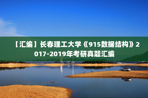 【汇编】长春理工大学《915数据结构》2017-2019年考研真题汇编