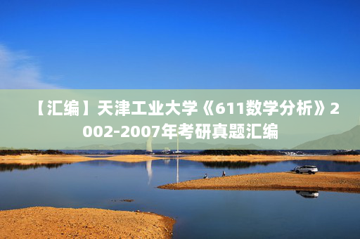 【汇编】天津工业大学《611数学分析》2002-2007年考研真题汇编