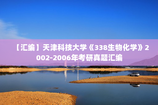 【汇编】天津科技大学《338生物化学》2002-2006年考研真题汇编