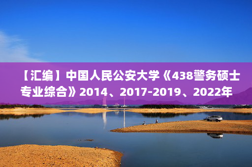 【汇编】中国人民公安大学《438警务硕士专业综合》2014、2017-2019、2022年考研真题汇编