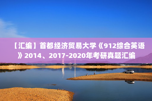 【汇编】首都经济贸易大学《912综合英语》2014、2017-2020年考研真题汇编
