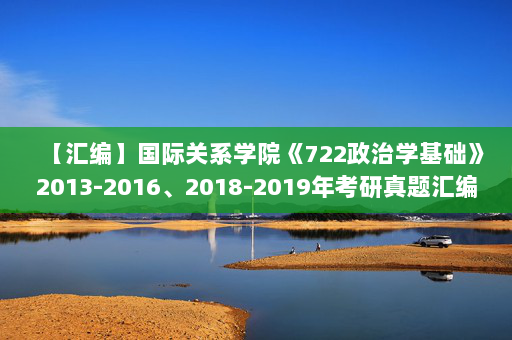 【汇编】国际关系学院《722政治学基础》2013-2016、2018-2019年考研真题汇编