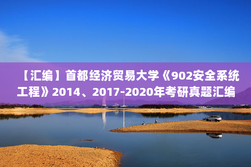 【汇编】首都经济贸易大学《902安全系统工程》2014、2017-2020年考研真题汇编
