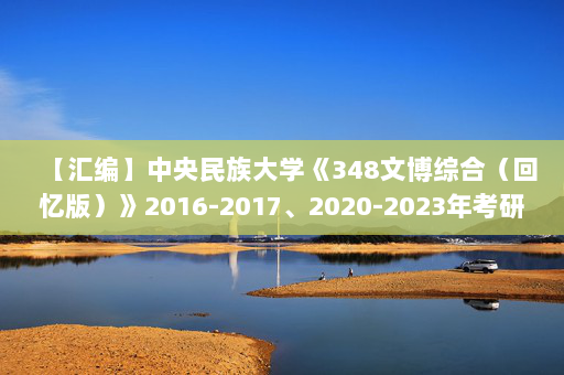 【汇编】中央民族大学《348文博综合（回忆版）》2016-2017、2020-2023年考研真题汇编