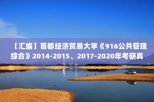 【汇编】首都经济贸易大学《916公共管理综合》2014-2015、2017-2020年考研真题汇编