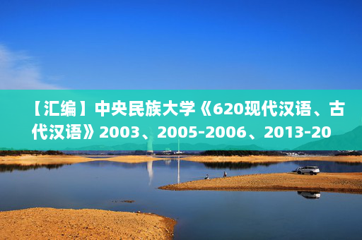 【汇编】中央民族大学《620现代汉语、古代汉语》2003、2005-2006、2013-2014、2021、2023年考研真题汇编