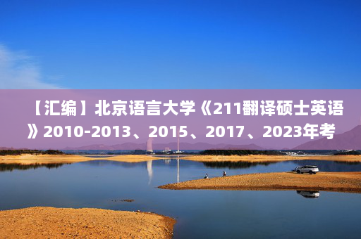 【汇编】北京语言大学《211翻译硕士英语》2010-2013、2015、2017、2023年考研真题汇编