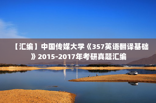 【汇编】中国传媒大学《357英语翻译基础》2015-2017年考研真题汇编