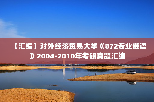 【汇编】对外经济贸易大学《872专业俄语》2004-2010年考研真题汇编