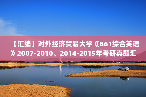 【汇编】对外经济贸易大学《861综合英语》2007-2010、2014-2015年考研真题汇编