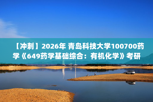 【冲刺】2026年 青岛科技大学100700药学《649药学基础综合：有机化学》考研冲刺五套卷及参考答案