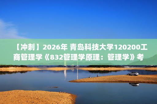 【冲刺】2026年 青岛科技大学120200工商管理学《832管理学原理：管理学》考研冲刺五套卷及参考答案