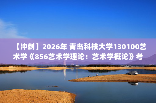 【冲刺】2026年 青岛科技大学130100艺术学《856艺术学理论：艺术学概论》考研冲刺五套卷及参考答案