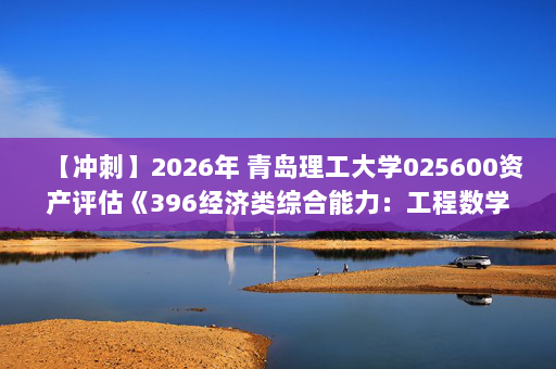 【冲刺】2026年 青岛理工大学025600资产评估《396经济类综合能力：工程数学—线性代数》考研冲刺五套卷及参考答案
