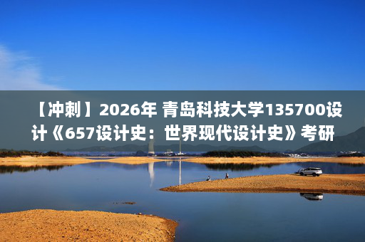 【冲刺】2026年 青岛科技大学135700设计《657设计史：世界现代设计史》考研冲刺五套卷及参考答案