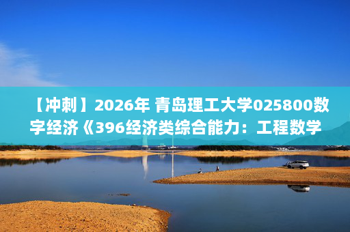 【冲刺】2026年 青岛理工大学025800数字经济《396经济类综合能力：工程数学—线性代数》考研冲刺五套卷及参考答案