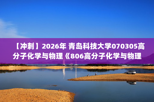 【冲刺】2026年 青岛科技大学070305高分子化学与物理《806高分子化学与物理：高分子化学》考研冲刺五套卷及参考答案