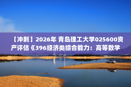 【冲刺】2026年 青岛理工大学025600资产评估《396经济类综合能力：高等数学》考研冲刺五套卷及参考答案