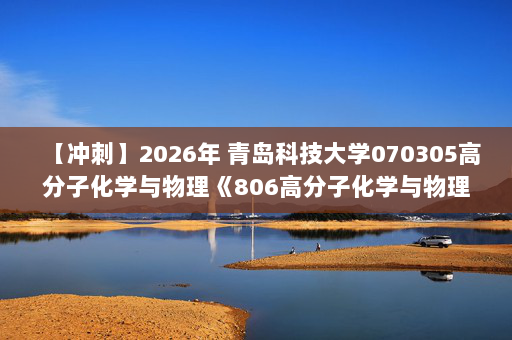 【冲刺】2026年 青岛科技大学070305高分子化学与物理《806高分子化学与物理：高分子物理学》考研冲刺五套卷及参考答案