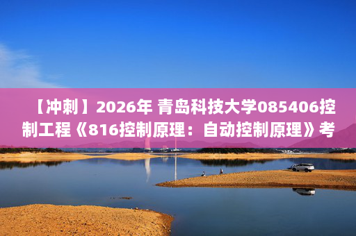 【冲刺】2026年 青岛科技大学085406控制工程《816控制原理：自动控制原理》考研冲刺五套卷及参考答案