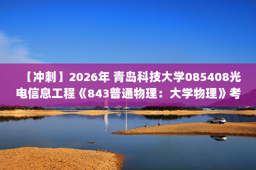 【冲刺】2026年 青岛科技大学085408光电信息工程《843普通物理：大学物理》考研冲刺五套卷及参考答案
