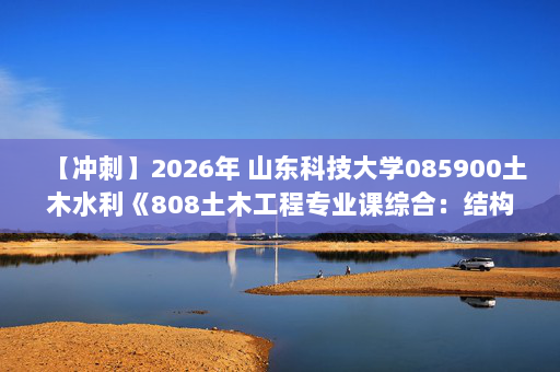 【冲刺】2026年 山东科技大学085900土木水利《808土木工程专业课综合：结构力学》考研冲刺五套卷及参考答案
