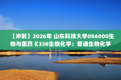 【冲刺】2026年 山东科技大学086000生物与医药《338生物化学：普通生物化学》考研冲刺五套卷及参考答案