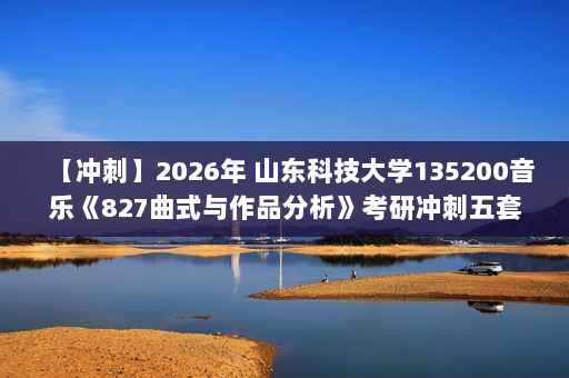 【冲刺】2026年 山东科技大学135200音乐《827曲式与作品分析》考研冲刺五套卷及参考答案