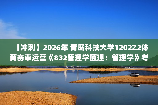 【冲刺】2026年 青岛科技大学1202Z2体育赛事运营《832管理学原理：管理学》考研冲刺五套卷及参考答案