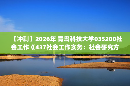 【冲刺】2026年 青岛科技大学035200社会工作《437社会工作实务：社会研究方法》考研冲刺五套卷及参考答案